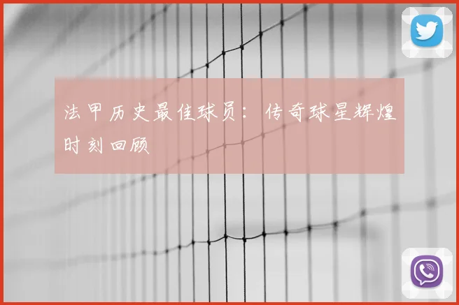 法甲历史最佳球员：传奇球星辉煌时刻回顾