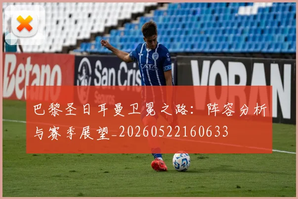 巴黎圣日耳曼卫冕之路：阵容分析与赛季展望_20260522160633