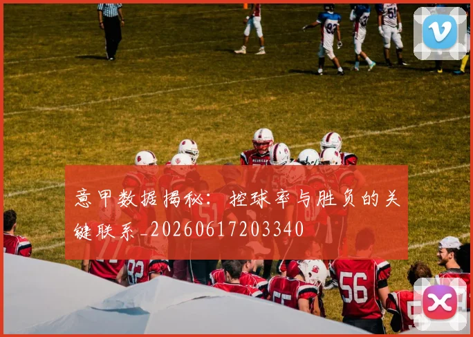 意甲数据揭秘：控球率与胜负的关键联系_20260617203340