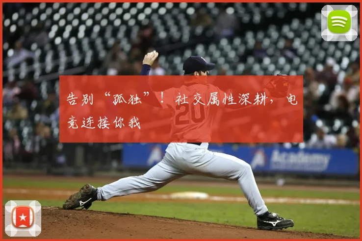 告别“孤独”！社交属性深耕，电竞连接你我