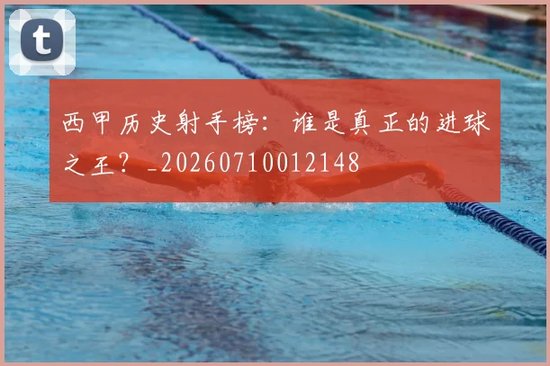西甲历史射手榜：谁是真正的进球之王？_20260710012148