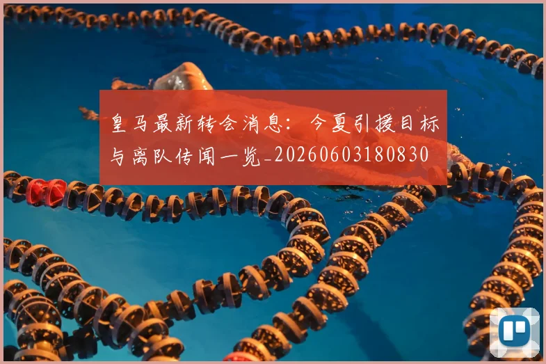 皇马最新转会消息:今夏引援目标与离队传闻一览_20260603180830