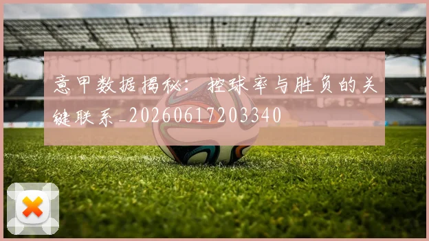 意甲数据揭秘:控球率与胜负的关键联系_20260617203340