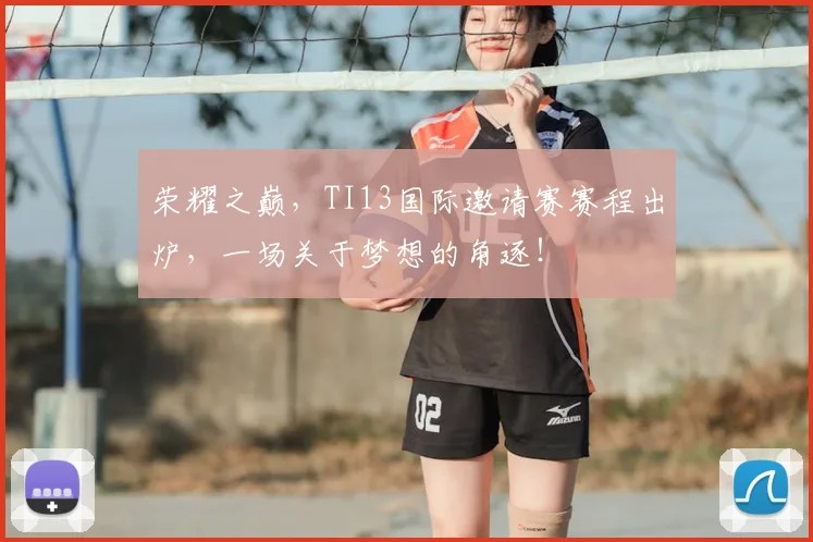 荣耀之巅，TI13国际邀请赛赛程出炉，一场关于梦想的角逐！