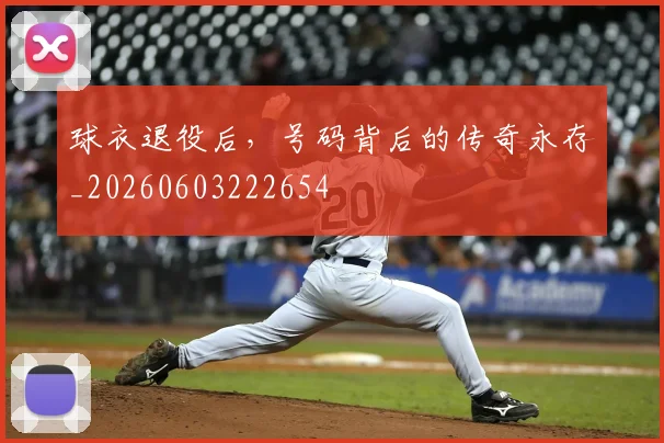球衣退役后，号码背后的传奇永存_20260603222654