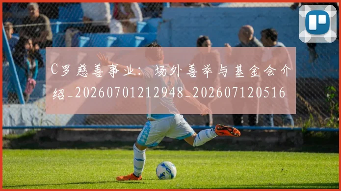 C罗慈善事业:场外善举与基金会介绍_20260701212948_20260712051601