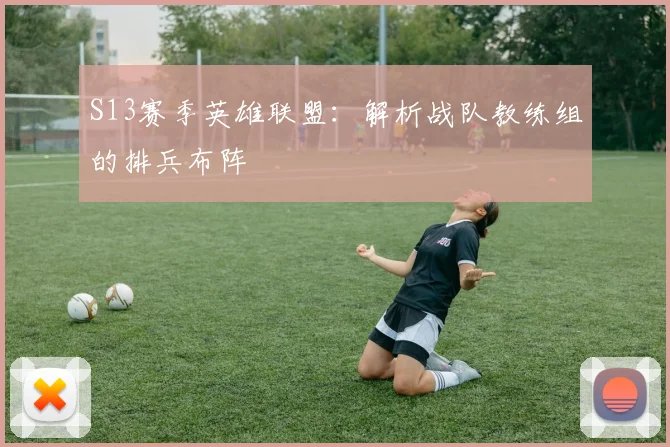 S13赛季英雄联盟:解析战队教练组的排兵布阵
