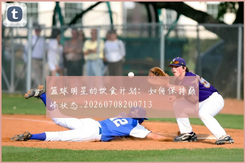 篮球明星的饮食计划:如何保持巅峰状态_20260708200713