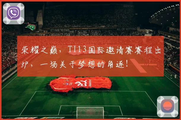 荣耀之巅，TI13国际邀请赛赛程出炉，一场关于梦想的角逐！