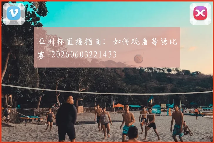 亚洲杯直播指南:如何观看每场比赛_20260603221433