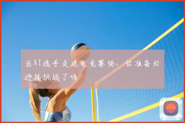 当AI选手走进电竞赛场，你准备好迎接挑战了吗