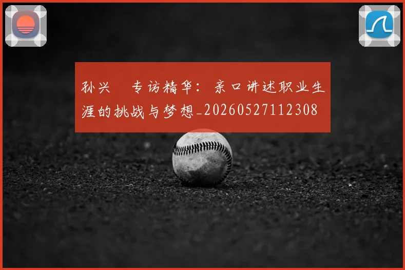 孙兴慜专访精华：亲口讲述职业生涯的挑战与梦想_20260527112308