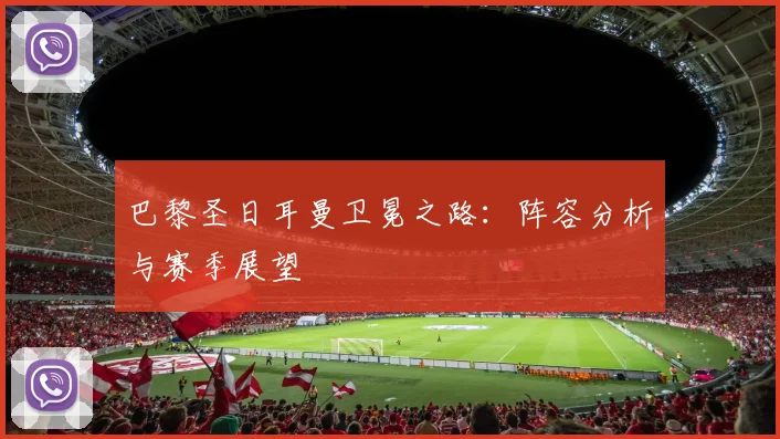 巴黎圣日耳曼卫冕之路：阵容分析与赛季展望