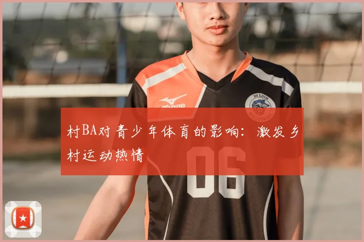 村BA对青少年体育的影响:激发乡村运动热情
