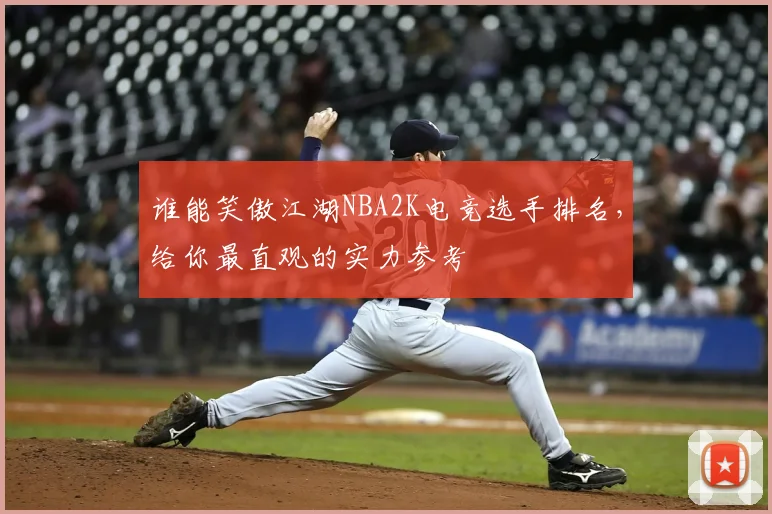 谁能笑傲江湖NBA2K电竞选手排名，给你最直观的实力参考