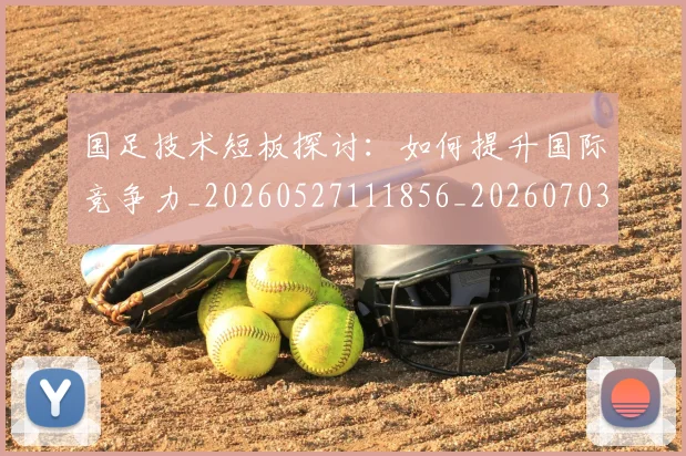 国足技术短板探讨：如何提升国际竞争力_20260527111856_20260703223546
