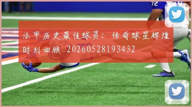 法甲历史最佳球员：传奇球星辉煌时刻回顾_20260528193432
