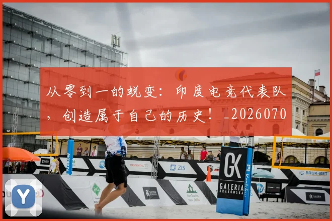 从零到一的蜕变：印度电竞代表队，创造属于自己的历史！_20260703213350